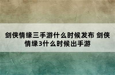 剑侠情缘三手游什么时候发布 剑侠情缘3什么时候出手游